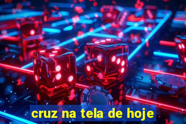 cruz na tela de hoje